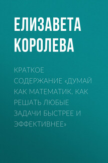 Краткое содержание «Думай как математик. Как решать любые задачи быстрее и эффективнее» - Елизавета Королева