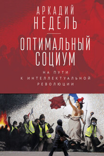 Оптимальный социум. На пути к интеллектуальной революции - Аркадий Недель