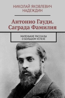 Антонио Гауди. Саграда Фамилия. Маленькие рассказы о большом успехе - Николай Надеждин