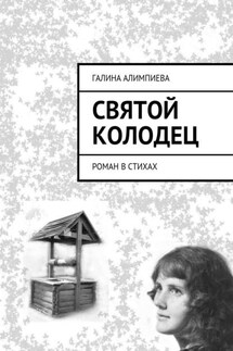 Святой колодец. Роман в стихах - Галина Алимпиева