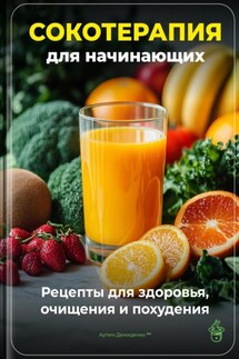 Сокотерапия для начинающих: Рецепты для здоровья, очищения и похудения - Артем Демиденко