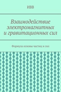Взаимодействие электромагнитных и гравитационных сил. Формула основы частиц и сил - ИВВ