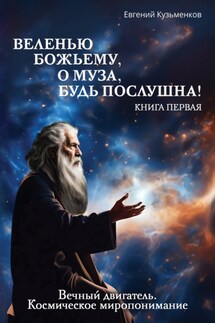 Веленью Божьему, о муза, будь послушна! Книга 1. Вечный двигатель. Космическое миропонимание - Евгений Кузьменков