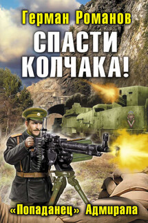 Спасти Колчака! «Попаданец» Адмирала - Герман Романов