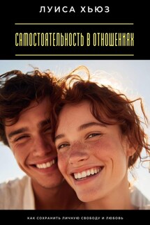 Самостоятельность в отношениях. Как сохранить личную свободу и любовь - Луиса Хьюз