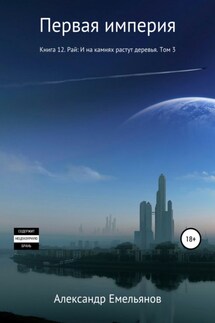 Первая империя. Книга 12. Рай: И на камнях растут деревья. Том 3 - Александр Емельянов