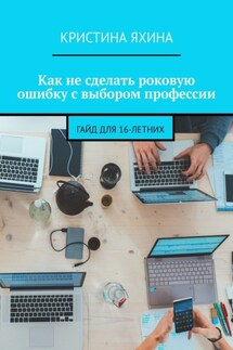 Как не сделать роковую ошибку с выбором профессии. Гайд для 16-летних - Кристина Яхина