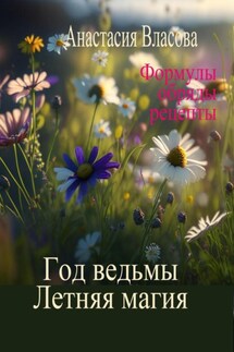 Год ведьмы. Летняя магия. Формулы, обряды, рецепты - Анастасия Власова