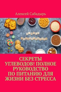Секреты углеводов! Полное руководство по питанию для жизни без стресса - Алексей Сабадырь