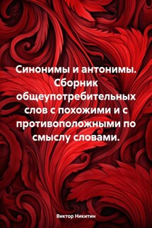 Синонимы и антонимы. Сборник общеупотребительных слов с похожими и с противоположными по смыслу словами. - Виктор Никитин