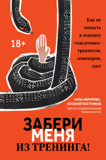 Забери меня из тренинга! Как не попасть в ловушку «токсичных» тренингов, семинаров, сект - Анна Абрамова, Арсений Постников
