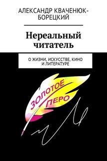 Нереальный читатель. О жизни, искусстве, кино, литературе - Александр Кваченюк-Борецкий