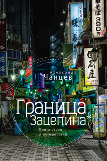 Граница Зацепина. Книга стран и путешествий - Александр Чанцев