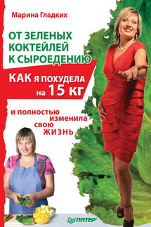 От зеленых коктейлей к сыроедению. Как я похудела на 15 кг и полностью изменила свою жизнь - Марина Гладких