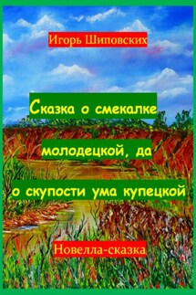 Сказка о смекалке молодецкой, да о скупости ума купецкой - Игорь Шиповских