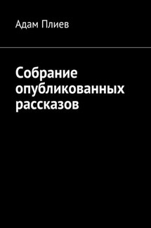 Собрание опубликованных рассказов - Адам Плиев