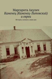 Каменец (Каменец-Литовский) и евреи. История, холокост, наши дни - Маргарита Акулич