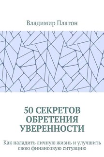 50 секретов обретения уверенности. Как наладить личную жизнь и улучшить свою финансовую ситуацию - Владимир Платон
