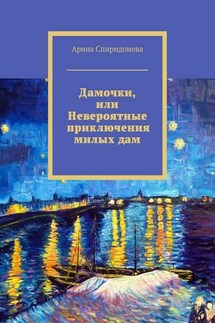 Дамочки, или Невероятные приключения милых дам - Арина Спиридонова