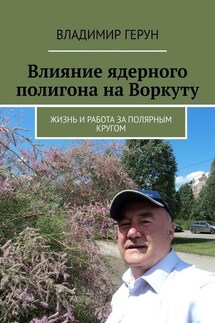 Влияние ядерного полигона на Воркуту. Жизнь и работа за полярным кругом - Владимир Герун