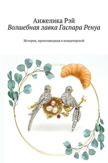Волшебная лавка Гаспара Ренуа. История, произошедшая в кондитерской - Анжелика Рэй