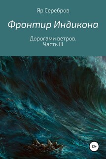 Фронтир Индикона. Дорогами ветров. Часть III - Яр Серебров