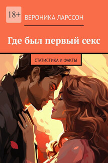 Где был первый секс. Статистика и факты - Вероника Ларссон