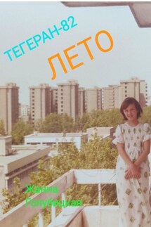 Тегеран-82. Лето - Жанна Голубицкая