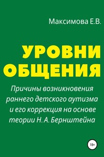 Уровни общения. Причины возникновения раннего детского аутизма и его коррекция на основе теории Н. А. Бернштейна - Елена Максимова