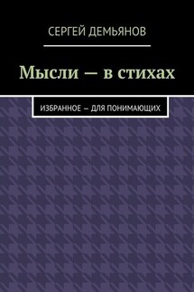 Мысли – в стихах. Избранное – для понимающих - Сергей Демьянов