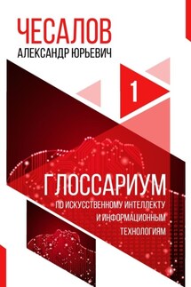 Глоссариум по искусственному интеллекту и информационным технологиям - Александр Чесалов