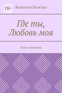 Где ты, Любовь моя. Пиры хищников - Валентин Маэстро