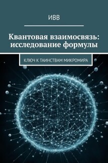 Квантовая взаимосвязь: исследование формулы. Ключ к таинствам микромира - ИВВ