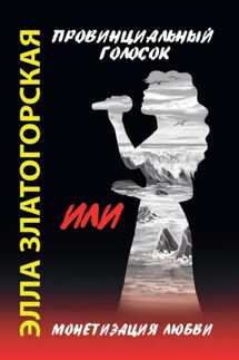 Провинциальный голосок, или Монетизация любви - Элла Златогорская