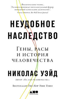Неудобное наследство. Гены, расы и история человечества - Николас Уэйд