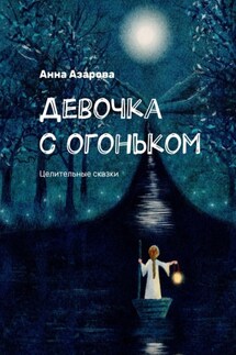 Девочка с огоньком. Целительные сказки - Анна Азарова