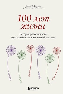 100 лет жизни. Истории ровесниц века, вдохновляющие жить полной жизнью - Ольга Сафонова