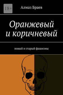 Оранжевый и коричневый. Новый и старый фашизмы - Алмаз Браев
