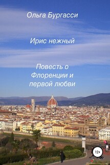 Ирис нежный. Повесть о Флоренции и первой любви - Ольга Бургасси