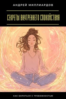 Секреты внутреннего спокойствия. Как бороться с тревожностью - Андрей Миллиардов