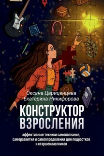 Конструктор взросления. Эффективные техники самопознания, саморазвития и самоопределения для подростков и старшеклассников - Екатерина Никифорова, Оксана Цариценцева