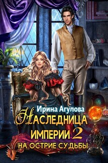 Наследница империи 2. На острие судьбы - Ирина Агулова