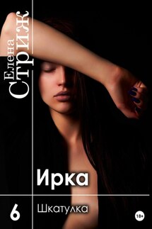 Ирка. Часть 6. Шкатулка - Елена Стриж