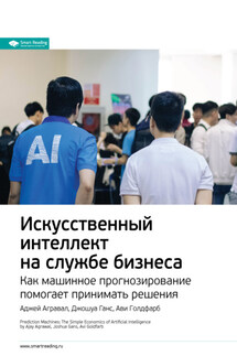 Ключевые идеи книги: Искусственный интеллект на службе бизнеса. Как машинное прогнозирование помогает принимать решения. Аджей Агравал, Джошуа Ганс, Ави Голдфарб - Smart Reading