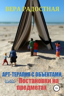 Арт-терапия с объектами, или Постановки на предметах - Вера Радостная