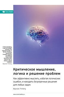 Критическое мышление, логика и решение проблем. Как эффективно мыслить, избегая логических ошибок, и находить безупречные решения для любых задач. Bigrocks Thinking. Саммари - Smart Reading