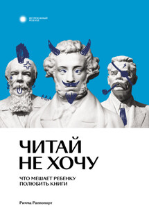 Читай не хочу. Что мешает ребенку полюбить книги - Римма Раппопорт