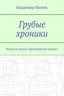 Грубые хроники. Роман из цикла «Пространство холода» - Владимир Митюк
