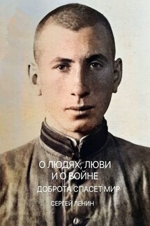 О людях, любви и о войне. Доброта спасёт мир - Сергей Ленин