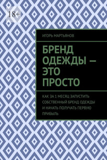 Бренд одежды – это просто. Как за 1 месяц запустить собственный бренд одежды и начать получать первую прибыль - Игорь Мартьянов